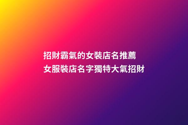 招財霸氣的女裝店名推薦 女服裝店名字獨特大氣招財-第1張-店鋪起名-玄機派